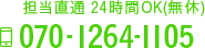 担当直通 24時間OK 年中無休 TEL：070-1264-1105